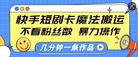 快手短剧卡魔法搬运，不看粉丝数，暴力操作，几分钟一条作品，小白也能快速上手-中创网_分享创业资讯_网络项目资源