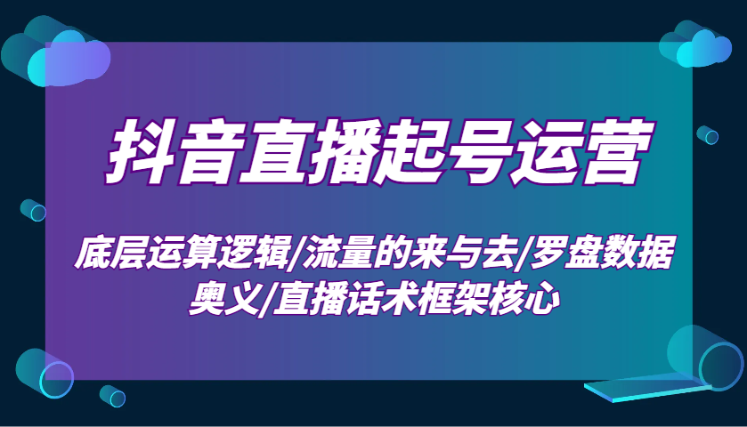 图片[1]-抖音直播起号运营：底层运算逻辑/流量的来与去/罗盘数据奥义/直播话术框架核心