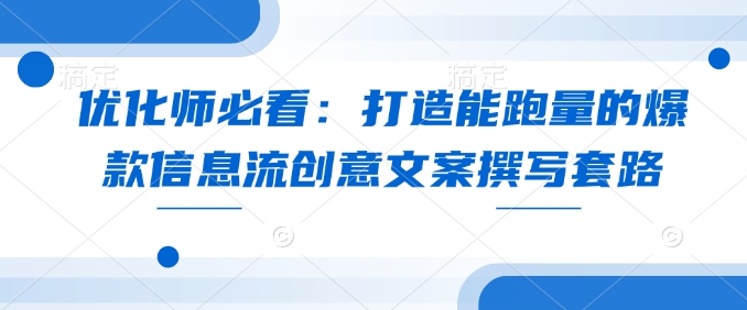 优化师必看：打造能跑量的爆款信息流创意文案撰写套路-中创网_分享创业资讯_网络项目资源