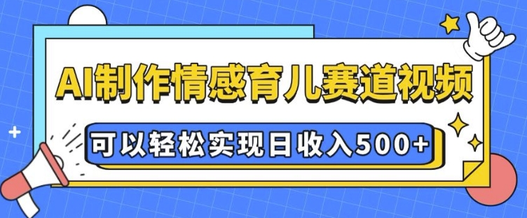 AI 制作情感育儿赛道视频，可以轻松实现日收入5张【揭秘】-中创网_分享创业资讯_网络项目资源