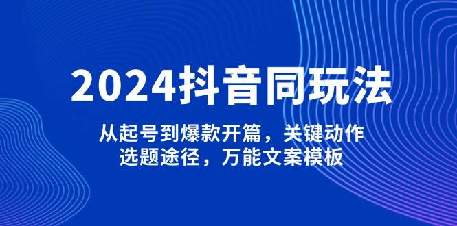 2024抖音视频同游戏玩法，从养号到爆品开场，重要姿势，论文选题方式，全能文案模板-中创网_分享创业资讯_网络项目资源