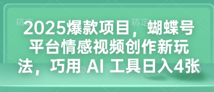 2025爆款项目，蝴蝶号平台情感视频创作新玩法，巧用 AI 工具日入4张-中创网_分享创业资讯_网络项目资源