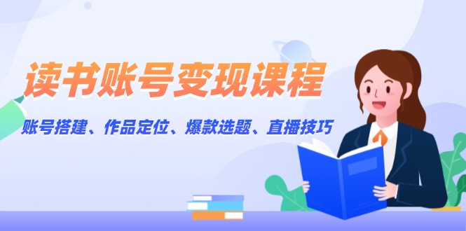 （13883期）读书账号变现课程：账号搭建、作品定位、爆款选题、直播技巧-中创网_分享创业资讯_网络项目资源