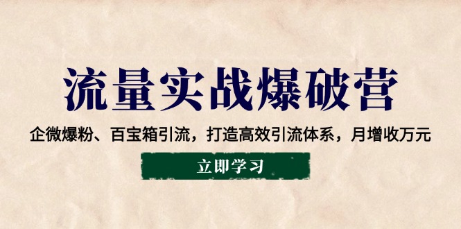 总流量实战演练工程爆破营：企业微信涨粉、宝盒引流方法，打造高效引流方法管理体系，月创收万余元-中创网_分享创业资讯_网络项目资源