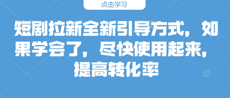 短剧拉新全新引导方式，如果学会了，尽快使用起来，提高转化率-中创网_分享创业资讯_网络项目资源