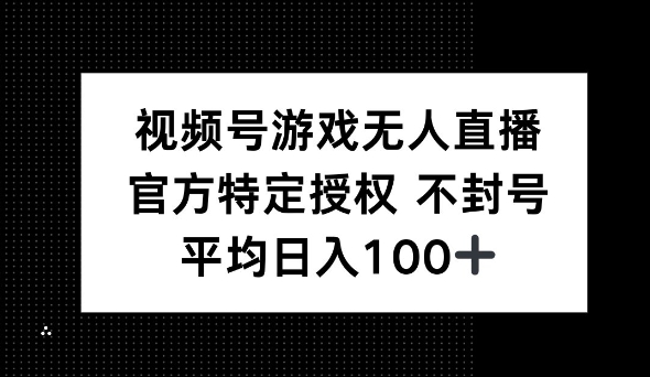 微信视频号手机游戏无人直播，官方网特殊受权，不违规防封号， 单日盈利均值100-中创网_分享创业资讯_网络项目资源