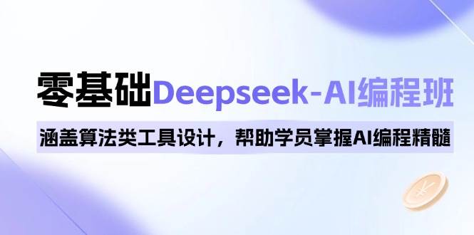 0基本Deepseek-AI编程班，包含优化算法类专用工具设计方案，帮助同学把握AI程序编写精粹-中创网_分享创业资讯_网络项目资源