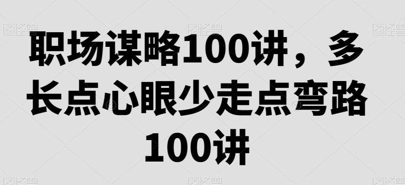 职场谋略100讲，多长点心眼少走点弯路-中创网_分享创业资讯_网络项目资源