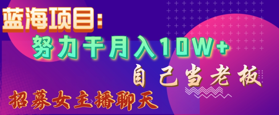 蓝海项目，努力干月入10W+，自己当老板，女主播招聘【揭秘】-中创网_分享创业资讯_网络项目资源