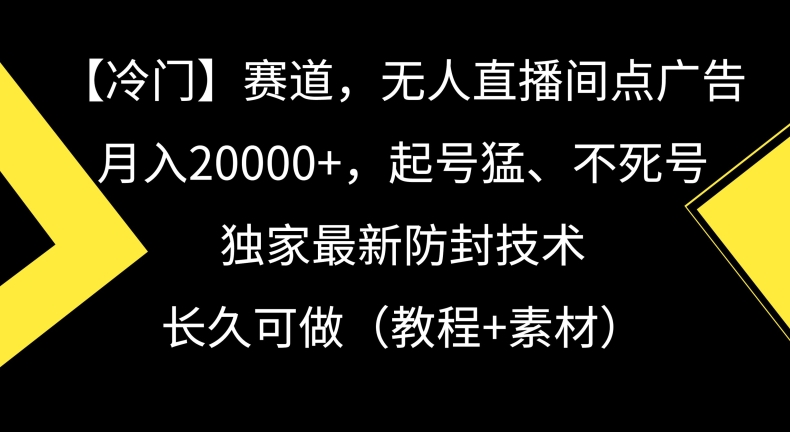 冷门赛道，无人直播间点广告，月入20000+，起号猛、不死号，独家最新防封技术【揭秘】-中创网_分享创业资讯_网络项目资源