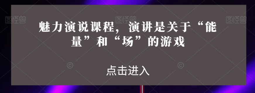 风采演说课程，演说讲的是“动能”和“场”的网络游戏-中创网_分享创业资讯_网络项目资源