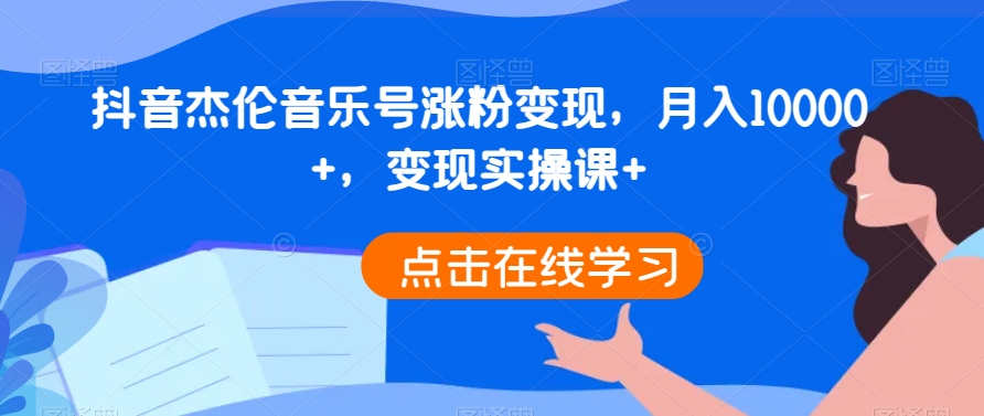 抖音杰伦音乐号涨粉变现，月入10000+，变现实操课+-中创网_分享创业资讯_网络项目资源