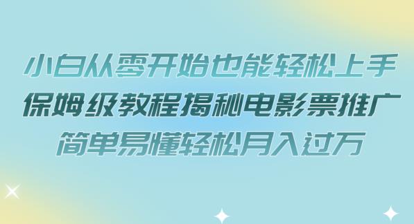 小白从零开始也能轻松上手，保姆级教程揭秘电影票推广，简单易懂轻松月入过万【揭秘】-中创网_分享创业资讯_网络项目资源