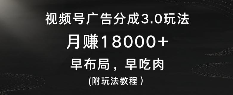 视频号广告分成3.0玩法，月赚18000+，早布局，早吃肉(附玩法教程）-中创网_分享创业资讯_网络项目资源