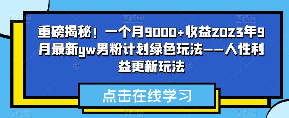 重磅消息揭密！一个月9000 盈利2023年9月全新yw粉丝方案翠绿色游戏玩法——人的本性权益升级游戏玩法-韬哥副业项目资源网