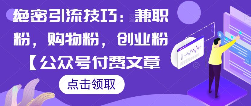 商业秘密引流技术：兼职工作粉，购物粉，自己创业粉【微信公众平台付费文章】-中创网_分享创业资讯_网络项目资源