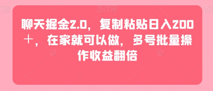 聊天掘金2.0，复制粘贴日入200＋，在家就可以做，多号批量操作收益翻倍-中创网_分享创业资讯_网络项目资源