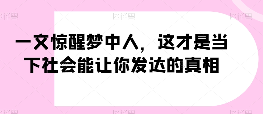 一文惊醒梦中人，这才是当下社会能让你发达的真相【公众号付费文章】-中创网_分享创业资讯_网络项目资源