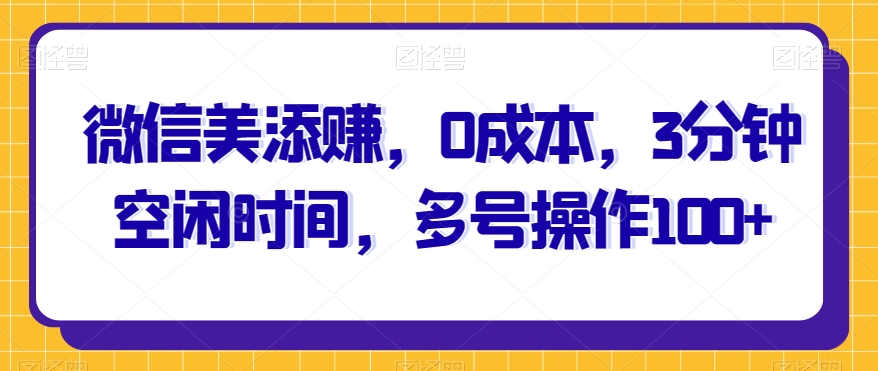 微信美添赚，0成本费，3min空余时间，多号实际操作100-中创网_分享创业资讯_网络项目资源