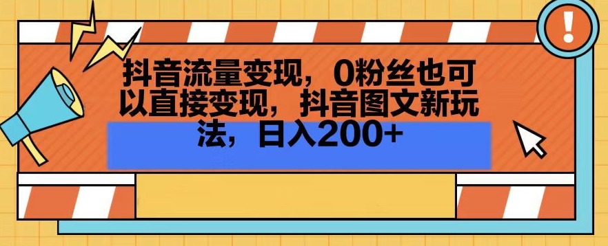 抖音流量变现，0粉丝也可以直接变现，抖音图文新玩法，日入200+【揭秘】-中创网_分享创业资讯_网络项目资源