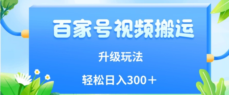 百家号视频运送新模式，易操作，附家庭保姆级实例教程，新手也可以轻轻松松日入300＋【揭密】-中创网_分享创业资讯_网络项目资源