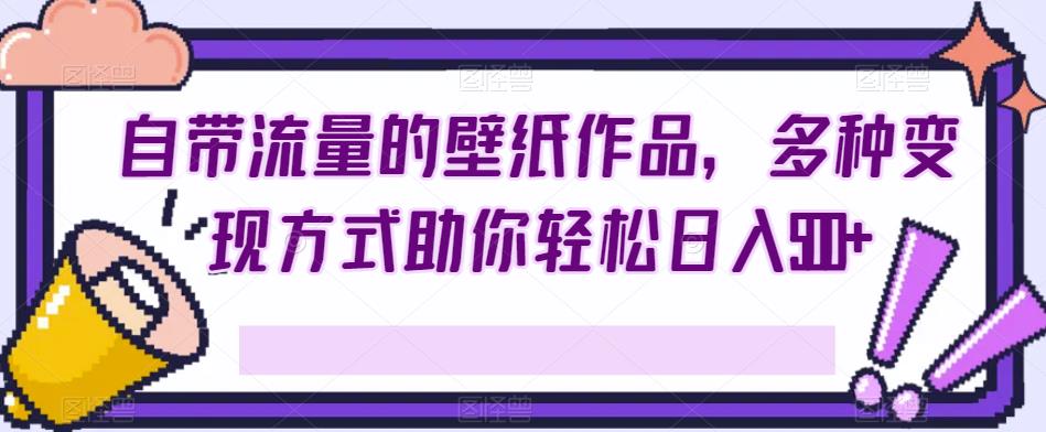 自带光环的墙纸著作，多种多样变现模式帮助你轻轻松松日入500-韬哥副业项目资源网