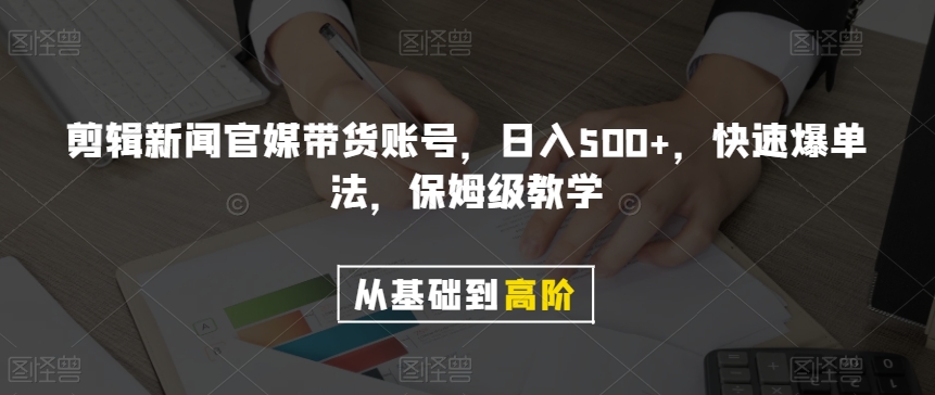 剪辑新闻官媒带货账号，日入500+，快速爆单法，保姆级教学【揭秘】-暖阳网-优质付费教程和创业项目大全-中创网_分享创业资讯_网络项目资源