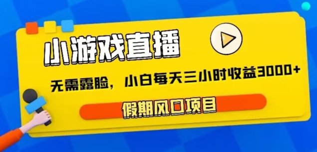 小游戏直播，假期风口项目，无需露脸，小白每天三小时，到账3000+-中创网_分享创业资讯_网络项目资源