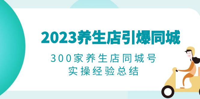 2023养生店·引爆同城，300家养生店同城号实操经验总结-中创网_分享创业资讯_网络项目资源