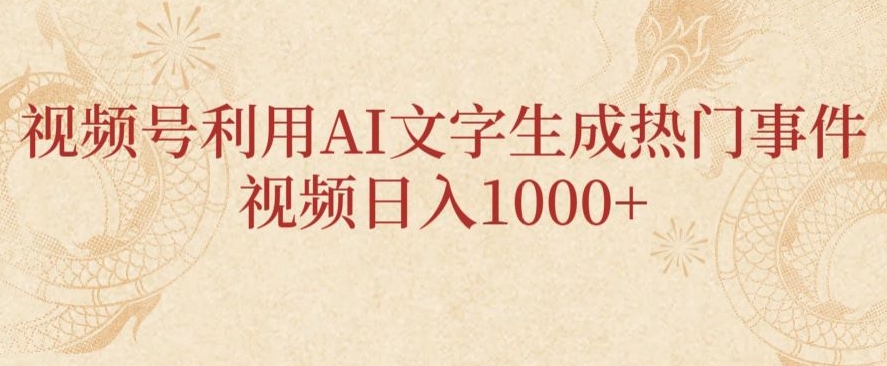 视频号利用AI文字生成热门事件视频日入1000+，无需剪辑，无需拍摄-中创网_分享创业资讯_网络项目资源