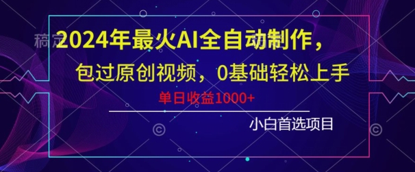 2024年最火AI全自动制作，包过原创视频，0基础轻松上手，单日收益1000+-中创网_分享创业资讯_网络项目资源