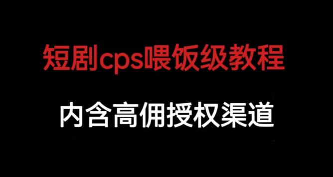 短剧cps喂饭级教学，内涵高佣授权渠道-中创网_分享创业资讯_网络项目资源