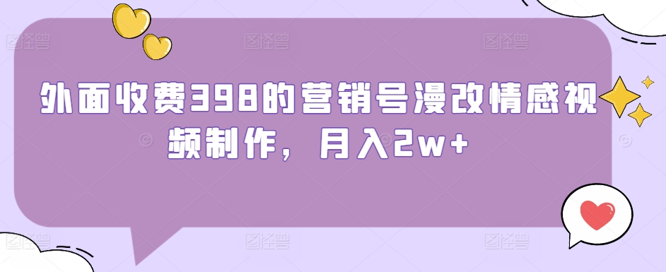 外面收费398的营销号漫改情感视频制作，月入2w+-中创网_分享创业资讯_网络项目资源