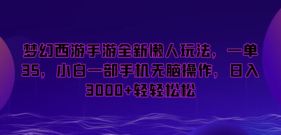 梦幻西游手游全新懒人玩法，一单35，小白一部手机无脑操作，日入3000+轻轻松松【揭秘】-中创网_分享创业资讯_网络项目资源