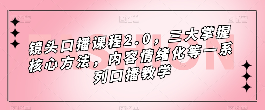 摄像镜头口播文案课程内容2.0，三大掌握核心方式，具体内容情绪不稳定等一系列口播文案课堂教学-中创网_专注互联网创业,项目资源整合