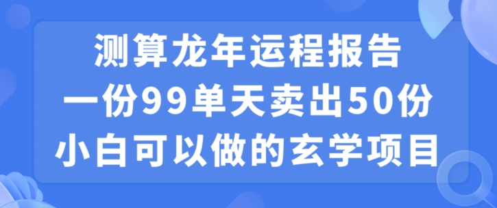 小白可做的玄学项目，出售”龙年运程报告”一份99元单日卖出100份利润9900元，0成本投入【揭秘】-中创网_分享创业资讯_网络项目资源