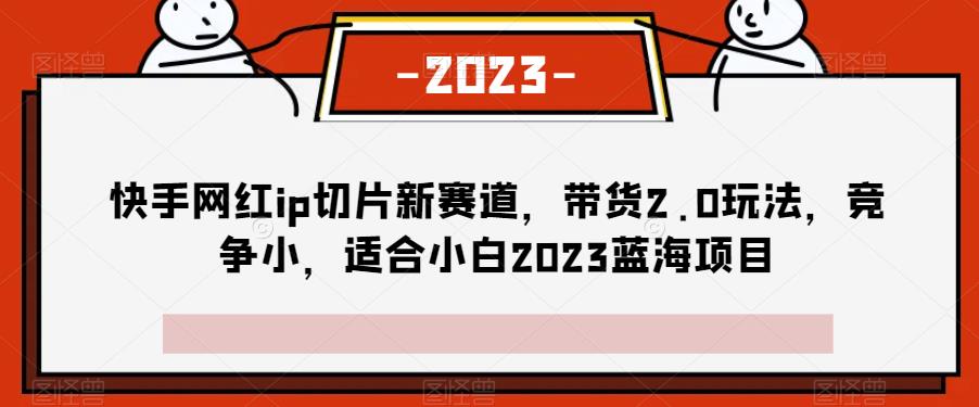 快手网红ip切成薄片生态圈，卖东西2.0游戏的玩法，行业竞争小，适宜白2023蓝海项目-中创网_分享创业资讯_网络项目资源