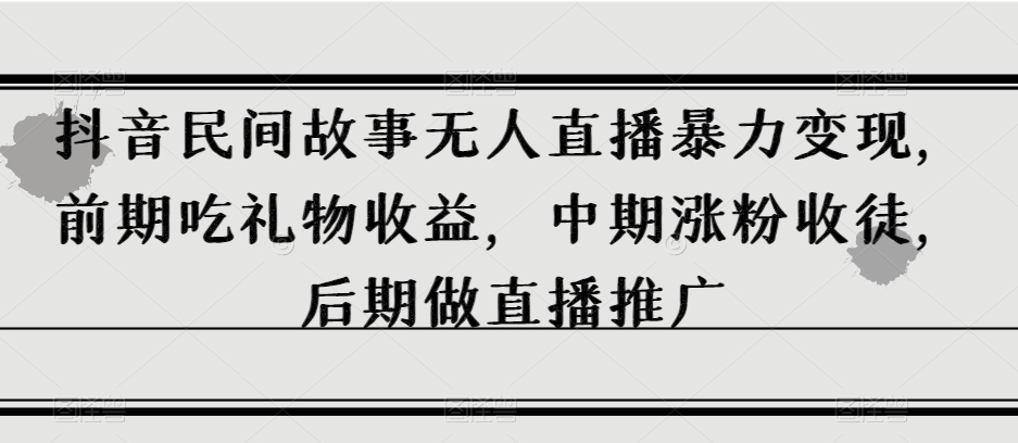 抖音视频民间传说无人直播暴力行为转现，早期吃礼物收益，中后期增粉招徒，中后期做直播推广【揭密】-中创网_分享创业资讯_网络项目资源