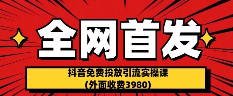 全网首发：抖音免费投放引流实操课(外面收费3980)【揭秘】-中创网_分享创业资讯_网络项目资源