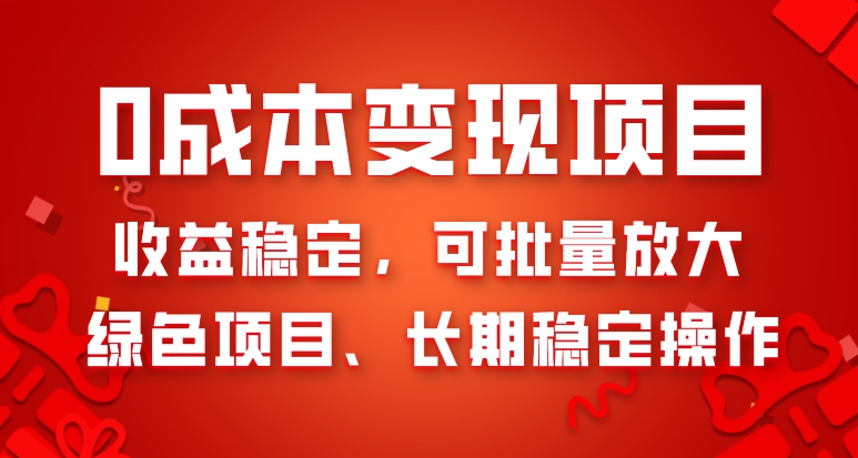 0成本变现项目，收益稳定，可批量放大，绿色项目、长期稳定操作-暖阳网-优质付费教程和创业项目大全-星仔副业