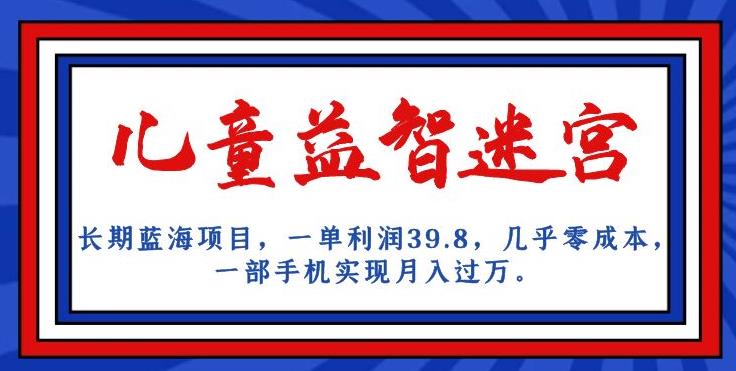 长期性蓝海项目，儿童智力开发谜宫，一单利润39.8，基本上零成本，一部手机完成月入破万-中创网_分享创业资讯_网络项目资源