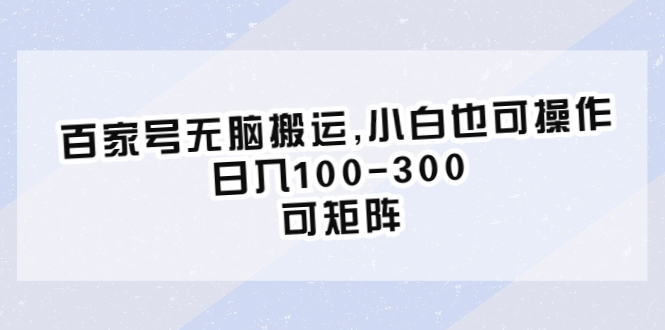 百家号无脑搬运,小白也可操作，日入100-300，可矩阵-中创网_分享创业资讯_网络项目资源