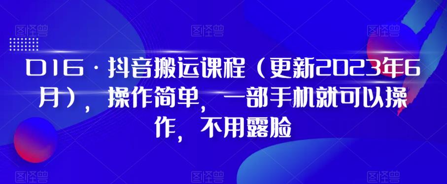 D1G·抖音搬运课程（更新2023年10月），操作简单，一部手机就可以操作，不用露脸-中创网_分享创业资讯_网络项目资源