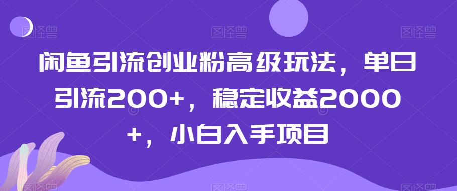 闲鱼引流创业粉高级玩法，单日引流200+，稳定收益2000+，小白入手项目-中创网_分享创业资讯_网络项目资源