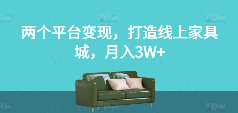 两个平台变现，打造线上家具城，月入3W+【揭秘】-中创网_分享创业资讯_网络项目资源