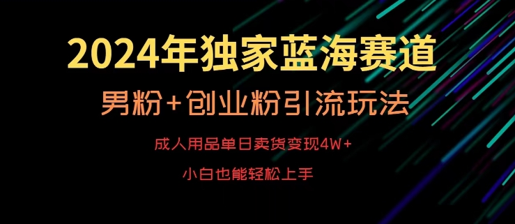 2024年独家蓝海赛道，成人用品单日卖货变现4W+，男粉+创业粉引流玩法，不愁搞不到流量【揭秘】-中创网_分享创业资讯_网络项目资源