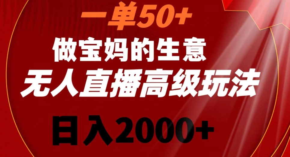 一单50做宝妈的生意，新生儿胎教资料无人直播高级玩法，日入2000+【揭秘】-中创网_分享创业资讯_网络项目资源