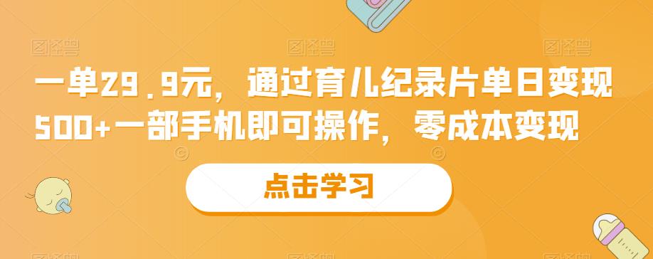 一单29.9元，依据亲子教育记录片单日变现500 ，一部手机就能操纵，零成本变现-中创网_分享创业资讯_网络项目资源