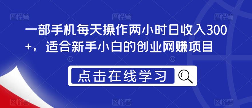 一部手机每天操作两小时日收入300+，适合新手小白的创业网赚项目【揭秘】-中创网_分享创业资讯_网络项目资源