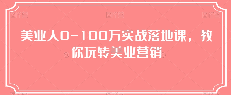 美业人0-100万实战落地课，教你玩转美业营销-中创网_分享创业资讯_网络项目资源